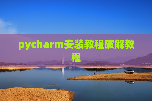 pycharm安装教程破解教程 pycharm安装教程破解教程